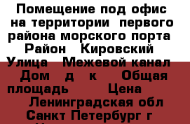 Помещение под офис на территории  первого района морского порта › Район ­ Кировский › Улица ­ Межевой канал › Дом ­ д.5 к.3 › Общая площадь ­ 45 › Цена ­ 45 000 - Ленинградская обл., Санкт-Петербург г. Недвижимость » Помещения аренда   